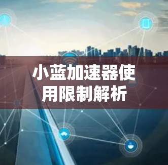 小蓝加速器使用限制解析 小蓝加速器使用限制解析