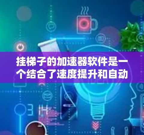 挂梯子的加速器软件是一个结合了速度提升和自动化功能的工具，旨在帮助开发者提高代码的执行效率。以下是基于以上思考的分步指南，帮助您找到适合的加速器