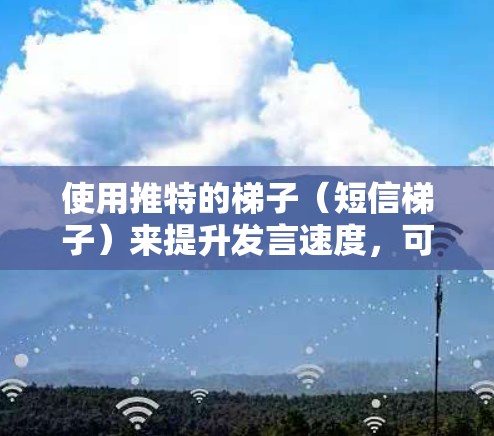 使用推特的梯子(短信梯子)来提升发言速度,可以按照以下步骤进行 使用推特的梯子(短信梯子)来提升发言速度,可以按照以下步骤进行