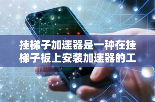 挂梯子加速器是一种在挂梯子板上安装加速器的工具，用于加速游戏或移动设备的运行。以下是使用挂梯子加速器的步骤