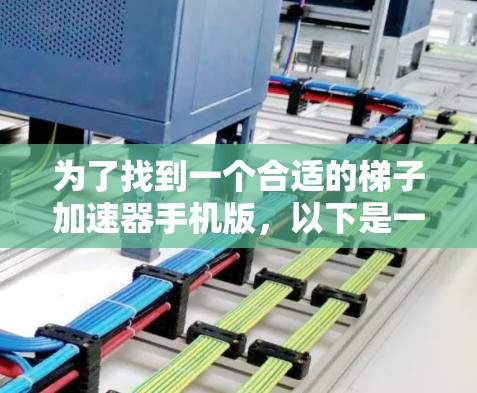 为了找到一个合适的梯子加速器手机版,以下是一个有条理的指南 为了找到一个合适的梯子加速器手机版,以下是一个有条理的指南