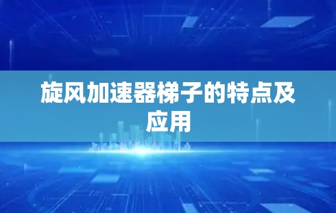 旋风加速器梯子的特点及应用