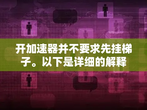 开加速器并不要求先挂梯子。以下是详细的解释