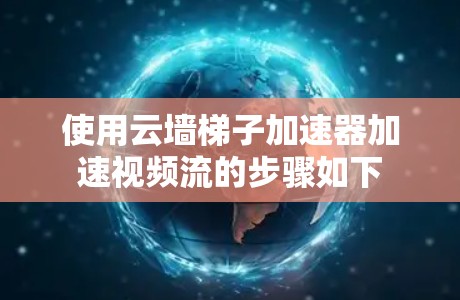使用云墙梯子加速器加速视频流的步骤如下