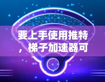 要上手使用推特,梯子加速器可以帮助你快速掌握基本操作和技巧。以下是详细的步骤和建议 要上手使用推特,梯子加速器可以帮助你快速掌握基本操作和技巧。以下是详细的步骤和建议