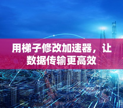 用梯子修改加速器，让数据传输更高效