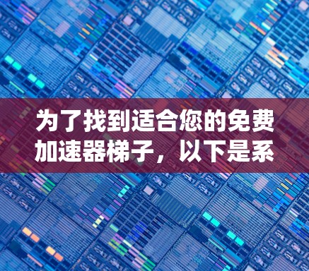 为了找到适合您的免费加速器梯子,以下是系统性的指南和推荐 为了找到适合您的免费加速器梯子,以下是系统性的指南和推荐
