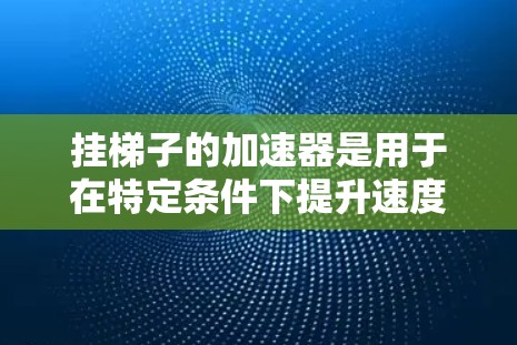 挂梯子的加速器是用于在特定条件下提升速度的机械装置。以下是一些使用加速器的步骤和方法