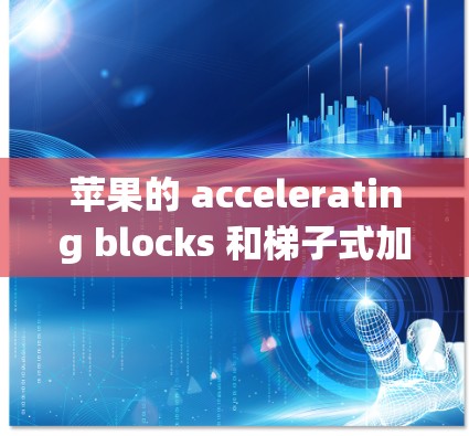 苹果的 accelerating blocks 和梯子式加速器的价格差异较大,取决于具体的用途和需求。以下是它们的价格范围和适用场景 苹果的 accelerating blocks 和梯子式加速器的价格差异较大,取决于具体的用途和需求。以下是它们的价格范围和适用场景