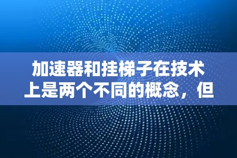 加速器和挂梯子在技术上是两个不同的概念,但实际上它们的功能和作用是相同的,即都是用于加速计算机运行的技术。以下是它们的区别和联系 加速器和挂梯子在技术上是两个不同的概念,但实际上它们的功能和作用是相同的,即都是用于加速计算机运行的技术。以下是它们的区别和联系