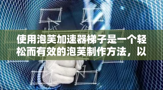 使用泡芙加速器梯子是一个轻松而有效的泡芙制作方法，以下是详细步骤