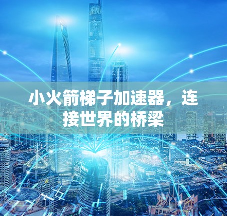 小火箭梯子加速器,连接世界的桥梁 小火箭梯子加速器,连接世界的桥梁
