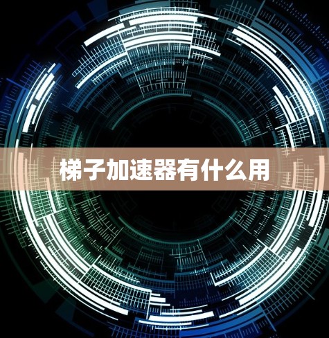 梯子加速器有什么用 梯子加速器有什么用