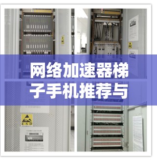 网络加速器梯子手机推荐与使用指南 网络加速器梯子手机推荐与使用指南