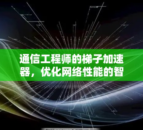 通信工程师的梯子加速器，优化网络性能的智慧之光