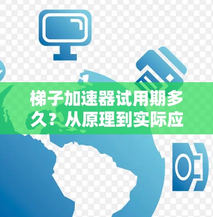 梯子加速器试用期多久?从原理到实际应用 梯子加速器试用期多久?从原理到实际应用