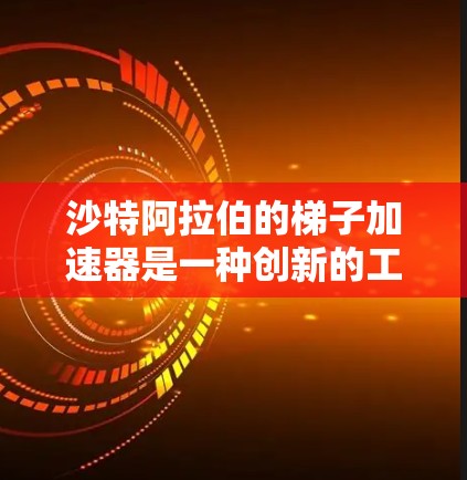 沙特阿拉伯的梯子加速器是一种创新的工具，旨在加速数学和物理研究，通过将复杂问题分解和整合，从而提高科研效率。以下是对该工具的逐步解释