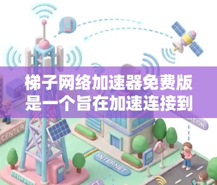 梯子网络加速器免费版是一个旨在加速连接到互联网的设备，如手机、电脑或主机的网络加速器。它提供了一些功能，但可能存在一定的限制。以下是关于免费版的详细信息
