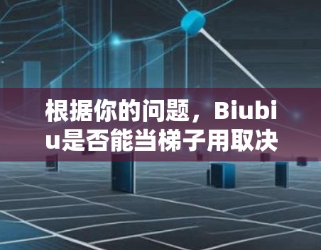 根据你的问题，Biubiu是否能当梯子用取决于其物理结构和用途。以下是对可能性的分析