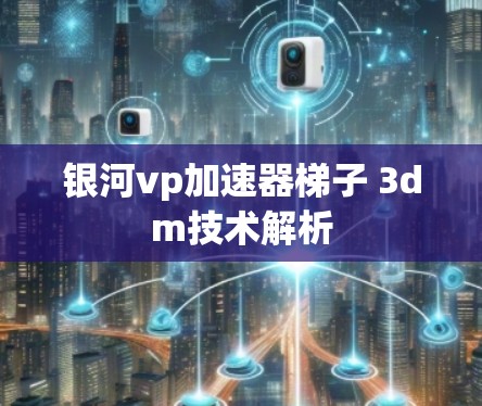 银河vp加速器梯子 3dm技术解析