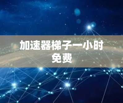 加速器梯子一小时免费