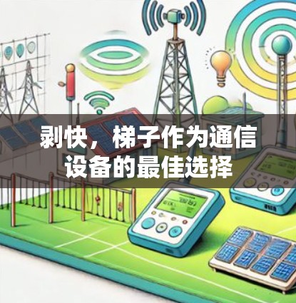 剥快，梯子作为通信设备的最佳选择