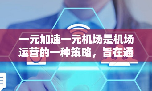 一元加速一元机场是机场运营的一种策略,旨在通过统一票价(一元车票)来优化资源利用和提升效率。以下是对此问题的详细解释 一元加速一元机场是机场运营的一种策略,旨在通过统一票价(一元车票)来优化资源利用和提升效率。以下是对此问题的详细解释