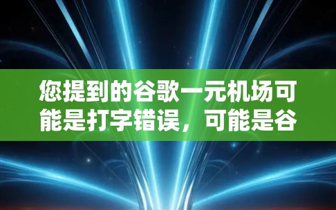 您提到的谷歌一元机场可能是打字错误,可能是谷歌机场或谷歌一元机场。以下是一些相关信息 您提到的谷歌一元机场可能是打字错误,可能是谷歌机场或谷歌一元机场。以下是一些相关信息