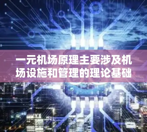一元机场原理主要涉及机场设施和管理的理论基础，特别是当机场仅设有几个服务窗口时的运作方式。以下是对这一原理的详细总结