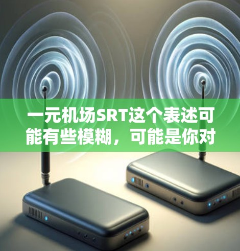 一元机场SRT这个表述可能有些模糊,可能是你对某个特定机场的描述。如果指的是一个综合性的机场,比如一元机场,那么它可能具有以下特点 一元机场SRT这个表述可能有些模糊,可能是你对某个特定机场的描述。如果指的是一个综合性的机场,比如一元机场,那么它可能具有以下特点