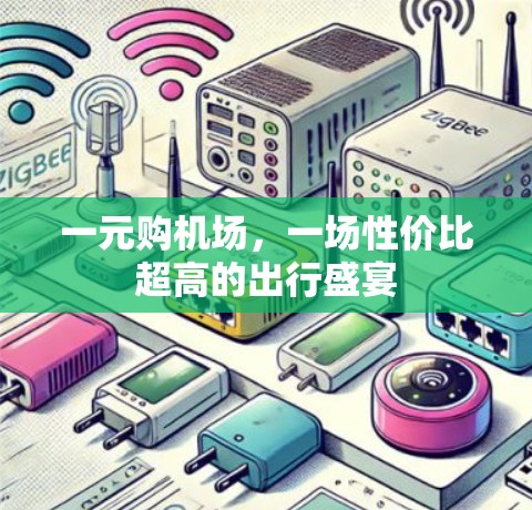 一元购机场,一场性价比超高的出行盛宴 一元购机场,一场性价比超高的出行盛宴