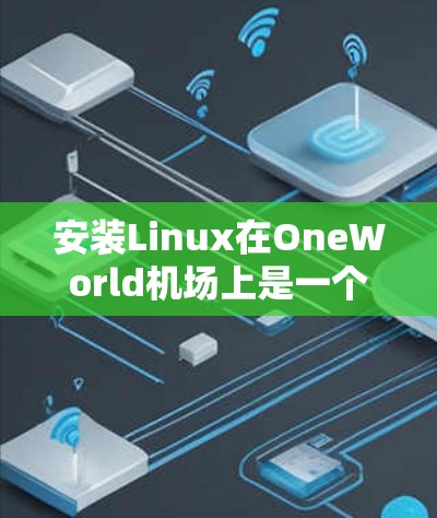 安装Linux在OneWorld机场上是一个逐步的过程，以下是一个清晰的指南，帮助你顺利完成