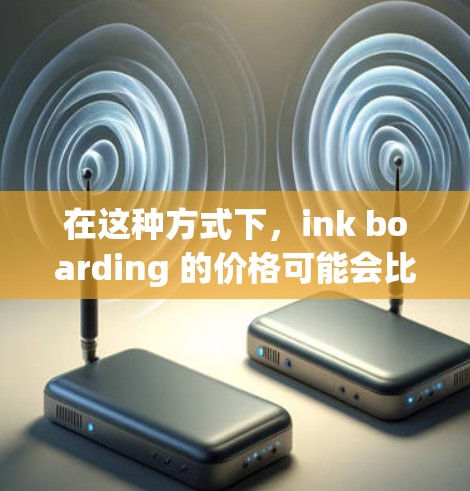 在这种方式下，ink boarding 的价格可能会比较便宜，因为不需要使用任何复杂的设备或材料。此外，ink boarding 通常不会占用机场的资源，因此可以节省一定的成本