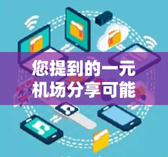 您提到的一元机场分享可能指的是机场内部的共享设施或共享行李。以下是一些常见的机场共享设施和行李夹带使用规则