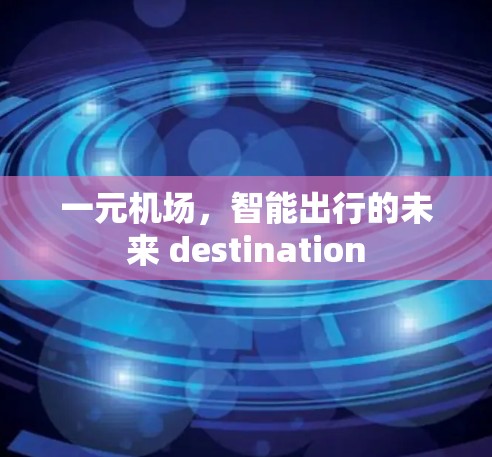一元机场，智能出行的未来 destination
