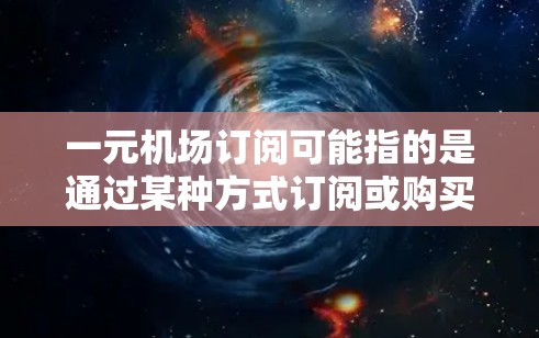 一元机场订阅可能指的是通过某种方式订阅或购买机场相关的服务或信息。以下是一些可能的解释和建议