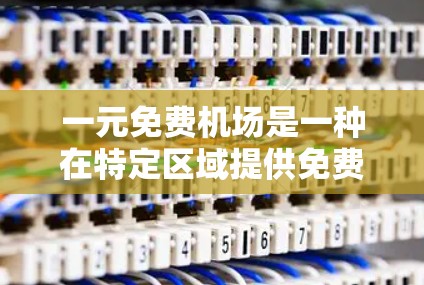 一元免费机场是一种在特定区域提供免费交通或餐饮服务的设施,通常位于机场附近的公园、广场或商业区。这些地方在开放时间段内提供免费服务,如餐饮、购物、娱乐等,吸引游客和居民。以下是对这种服务的详细分析 一元免费机场是一种在特定区域提供免费交通或餐饮服务的设施,通常位于机场附近的公园、广场或商业区。这些地方在开放时间段内提供免费服务,如餐饮、购物、娱乐等,吸引游客和居民。以下是对这种服务的详细分析