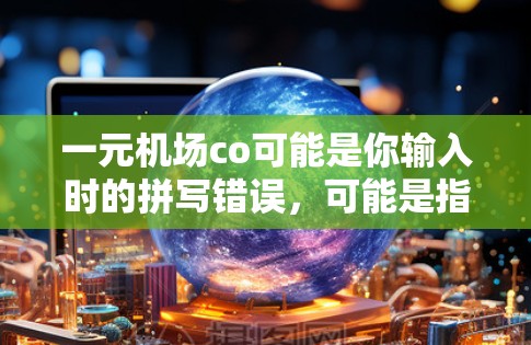 一元机场co可能是你输入时的拼写错误，可能是指一元机场或机场co（机场品牌）以下是一些可能的解释