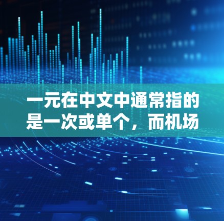 一元在中文中通常指的是一次或单个,而机场镜像可能是指与机场相关的平面镜像设计或数学问题中的一元一次概念。以下是一些可能的解释和答案 一元在中文中通常指的是一次或单个,而机场镜像可能是指与机场相关的平面镜像设计或数学问题中的一元一次概念。以下是一些可能的解释和答案