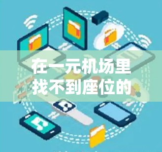 在一元机场里找不到座位的问题，可以通过以下步骤逐步排查和解决