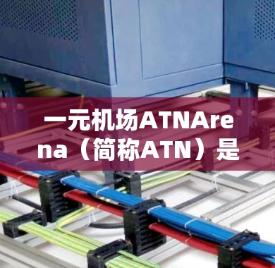 一元机场ATNArena（简称ATN）是一家全球知名的机场设备供应商，专注于为机场提供尖端的设备和解决方案。ATN的设备设计旨在提升机场的效率、智能化和用户体验，同时满足全球市场的需求
