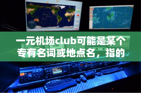 一元机场club可能是某个专有名词或地点名,指的是在机场附近有一个提供多种服务的俱乐部或酒店。以下是一些可能的解释 一元机场club可能是某个专有名词或地点名,指的是在机场附近有一个提供多种服务的俱乐部或酒店。以下是一些可能的解释