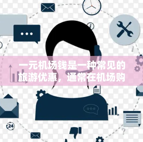 一元机场钱是一种常见的旅游优惠，通常在机场购物时，每件物品只需支付1元，帮助游客节省开支。以下是对一元机场钱的详细说明