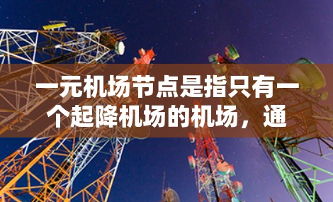一元机场节点是指只有一个起降机场的机场,通常只有一个机场 terminal,可能没有机场区。以下是对这一概念的详细分析 一元机场节点是指只有一个起降机场的机场,通常只有一个机场 terminal,可能没有机场区。以下是对这一概念的详细分析