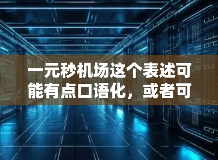 一元秒机场这个表述可能有点口语化，或者可能指某个特定机场的费用特别低，或者有特别的活动。以下是一些可能的解释