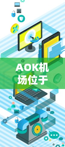 AOK机场位于日本东北部的Akihabara区，是一个以高科技产业和现代设计闻名的城市机场。以下是一些关于AOK机场的详细介绍
