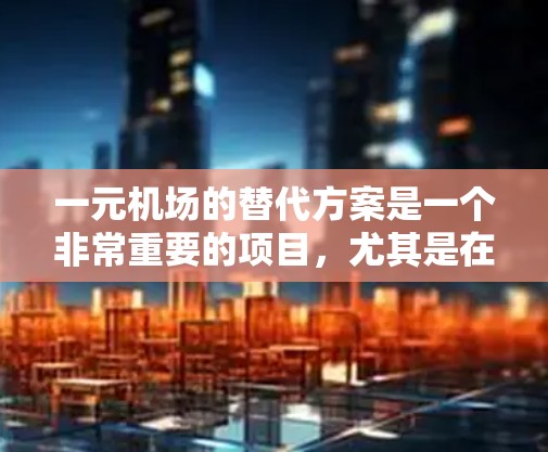 一元机场的替代方案是一个非常重要的项目，尤其是在现代城市中，交通拥堵、设施不足的问题日益突出。以下是一元机场替代方案的详细分析和建议