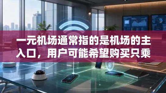 一元机场通常指的是机场的主入口,用户可能希望购买只乘坐机场的车票,而不需要乘坐全程的交通工具。以下是一元机场订票的相关建议 一元机场通常指的是机场的主入口,用户可能希望购买只乘坐机场的车票,而不需要乘坐全程的交通工具。以下是一元机场订票的相关建议