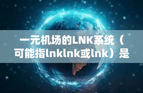 一元机场的LNK系统（可能指lnklnk或lnk）是一种机场的管理系统，用于帮助乘客快速找到自己的登机牌或转机信息。LNK系统通常在机场的登机处或转机处使用，通过扫描或输入登机牌来完成操作