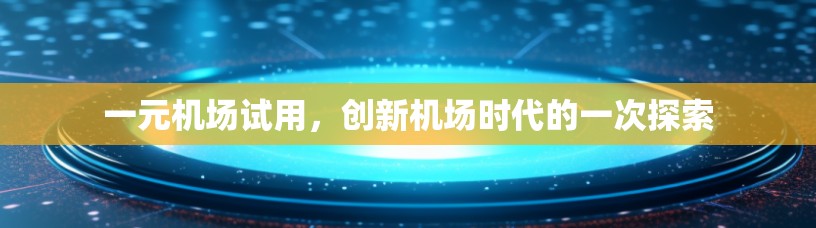 一元机场试用，创新机场时代的一次探索
